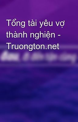 Tổng tài yêu vợ thành nghiện - Truongton.net