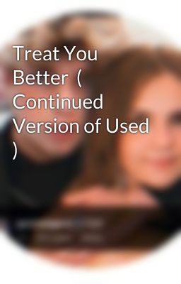 Treat You Better  ( Continued Version of Used )