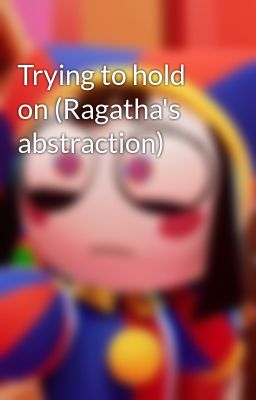 Trying to hold on (Ragatha's abstraction)
