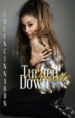 Turned Upside Down {Ariana Grande FanFic}