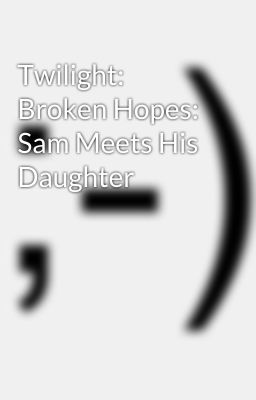 Twilight: Broken Hopes: Sam Meets His Daughter 