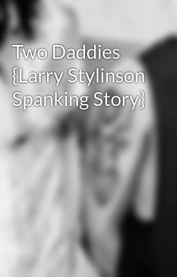 Read Stories Two Daddies {Larry Stylinson Spanking Story} - TeenFic.Net