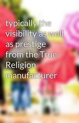 typically the visibility as well as prestige from the True Religion manufacturer