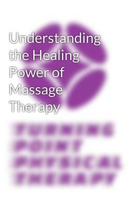 Understanding the Healing Power of Massage Therapy