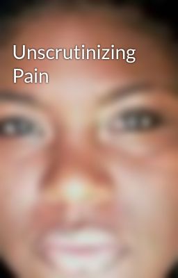 Unscrutinizing Pain