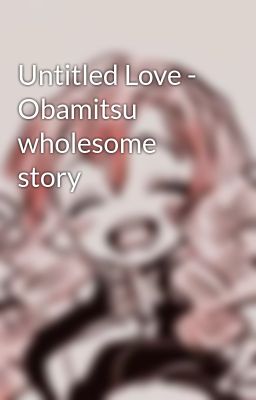 Untitled Love - Obamitsu wholesome story