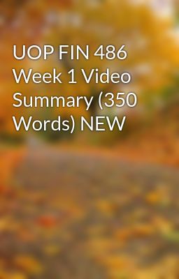 UOP FIN 486 Week 1 Video Summary (350 Words) NEW