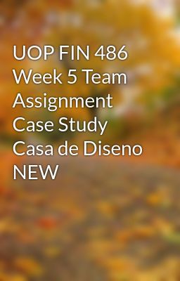 UOP FIN 486 Week 5 Team Assignment Case Study Casa de Diseno NEW