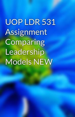 UOP LDR 531 Assignment Comparing Leadership Models NEW