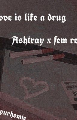 Ur love is like a drug / ashtray x fem reader