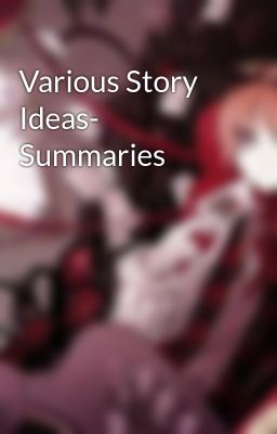 Various Story Ideas- Summaries