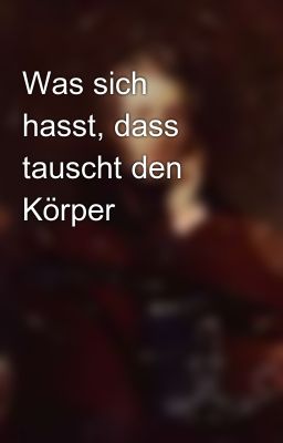 Was sich hasst, dass tauscht den Körper