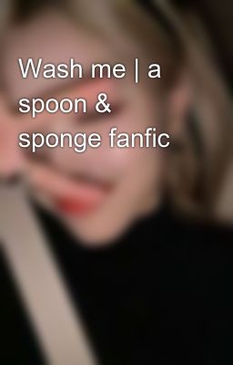 Wash me | a spoon & sponge fanfic 💗