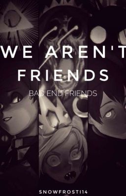 🥀 We Aren't Friends [Bad End Friends] ♠