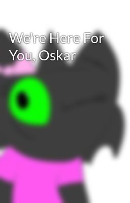 We're Here For You, Oskar