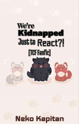 We're Kidnapped Just To React?! (TCF Fanfic)