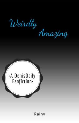 Weirdly Amazing •A DenisDaily FanFiction•