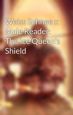 Weiss Schnee x Male Reader: The Ice Queen's Shield