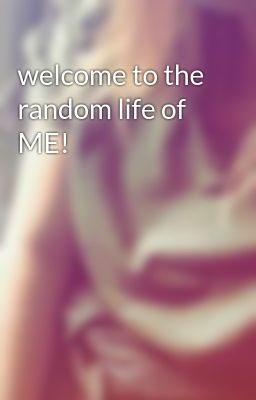 welcome to the random life of ME!