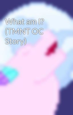 What am I? (TMNT OC Story)