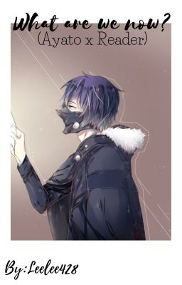 What Are We Now? (Ayato Kirishima X Reader) COMPLETED