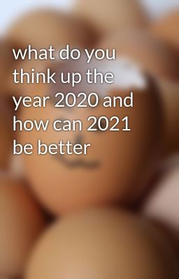 what do you think up the year 2020 and how can 2021 be better