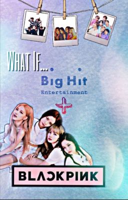 What If Blackpink Was Under Bighit? (Completed)