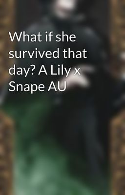 What if she survived that day? A Lily x Snape AU