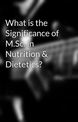 What is the Significance of M.Sc. in Nutrition & Dietetics?