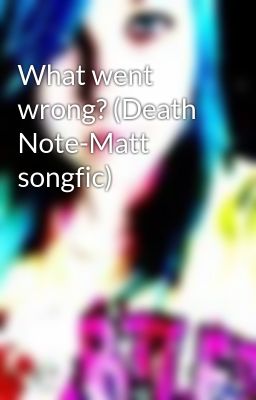 What went wrong? (Death Note-Matt songfic)