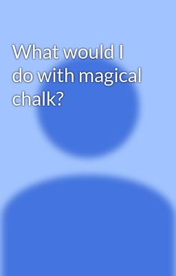 What would I do with magical chalk?