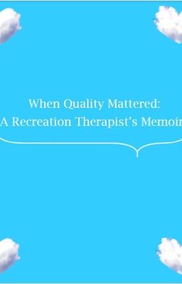 When Quality Mattered: A Recreation Therapist's Memoirs