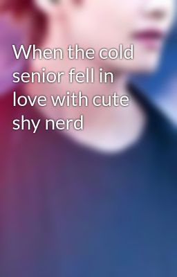 When the cold senior fell in love with cute shy nerd