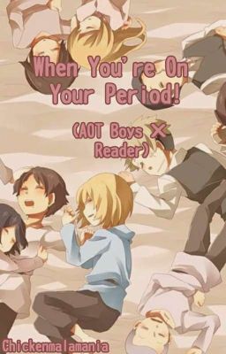 When You're On Your Period!| AOT Boys X [Fem] Reader