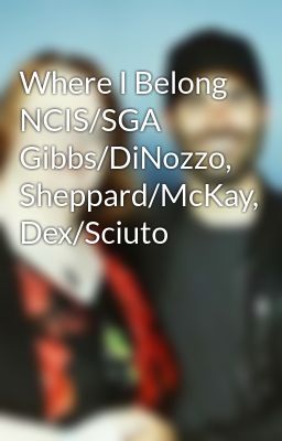 Where I Belong NCIS/SGA Gibbs/DiNozzo, Sheppard/McKay, Dex/Sciuto