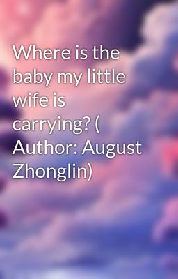 Where is the baby my little wife is carrying? ( Author: August Zhonglin)