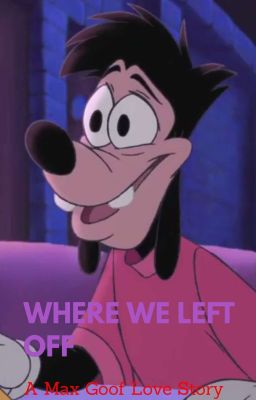 Where We Left Off (A Max Goof Love Story)