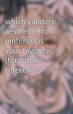 which yandere aesthetic from pinterest is your favorite.. (for future reference)