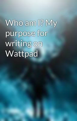 Who am I? My purpose for writing on Wattpad