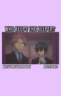 who keeps the keeper? | natsu x reader x gray 