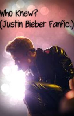 Who Knew? (Justin Bieber Fanfic.)