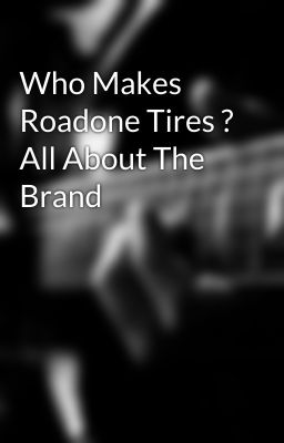 Who Makes Roadone Tires ? All About The Brand