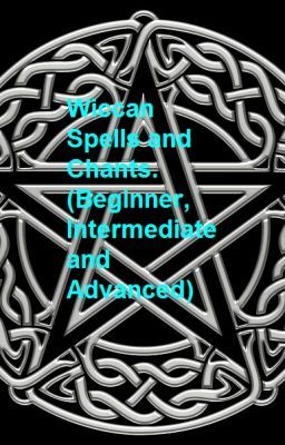 Wiccan Spells and Chants. (Beginner, Intermediate and Advanced)