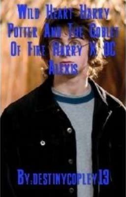 Read Stories Wild Heart Harry Potter And The Goblet Of Fire Harry X OC Alexis - TeenFic.Net