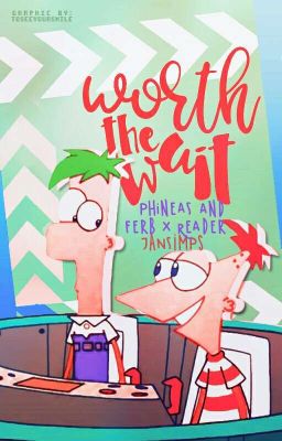 Worth The Wait (Phineas and Ferb X Reader)