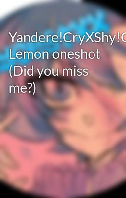 Yandere!CryXShy!Cry Lemon oneshot (Did you miss me?)