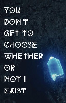 You don't get to choose whether or not I exist!