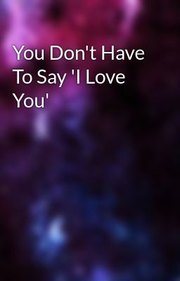 You Don't Have To Say 'I Love You'