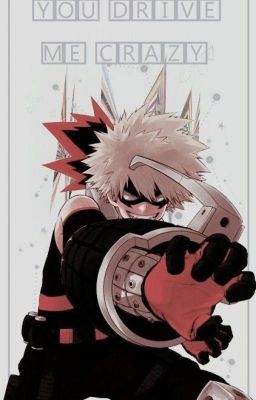 You Drive Me Crazy ~Katsuki Bakugo x Reader~ [✔]