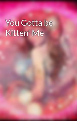 You Gotta be Kitten' Me